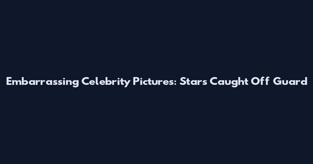 Embarrassing Celebrity Pictures: Stars Caught Off Guard
