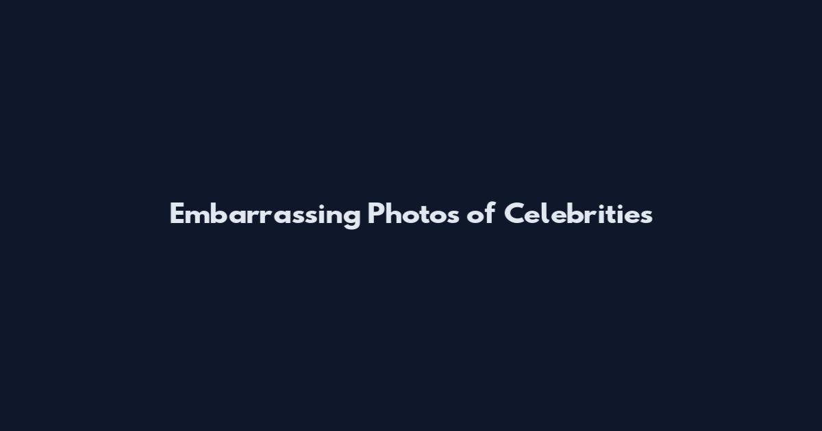 Embarrassing Photos of Celebrities