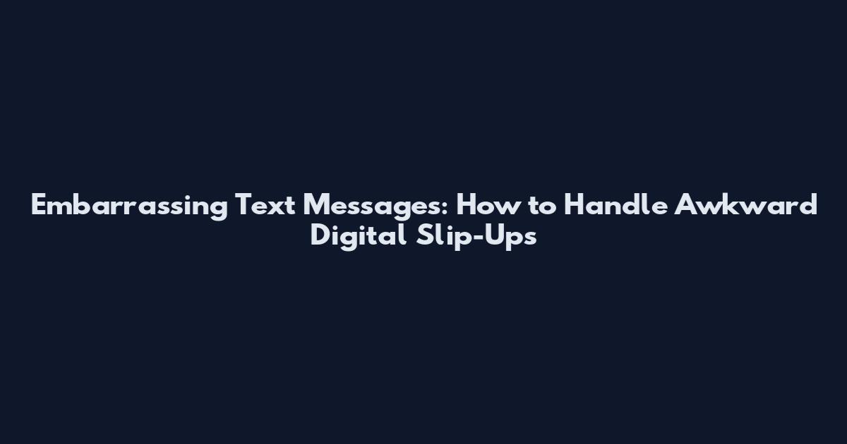 Embarrassing Text Messages: How to Handle Awkward Digital Slip-Ups