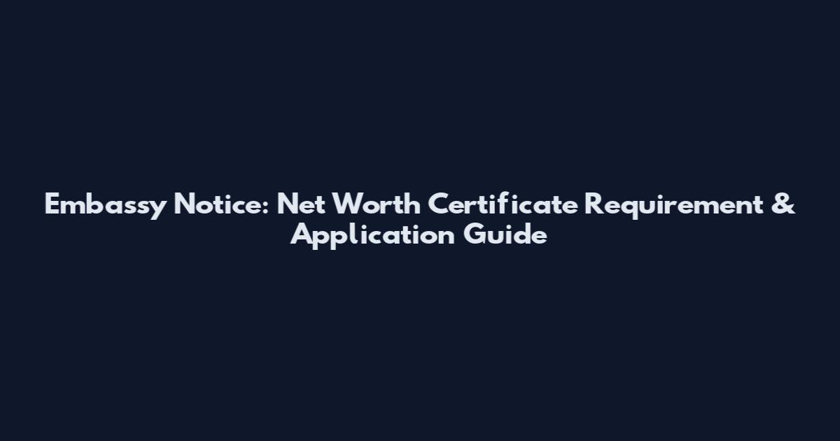 Embassy Notice: Net Worth Certificate Requirement & Application Guide