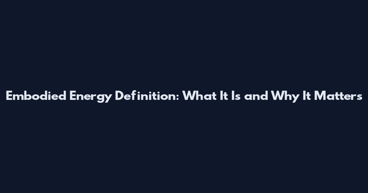 Embodied Energy Definition: What It Is and Why It Matters