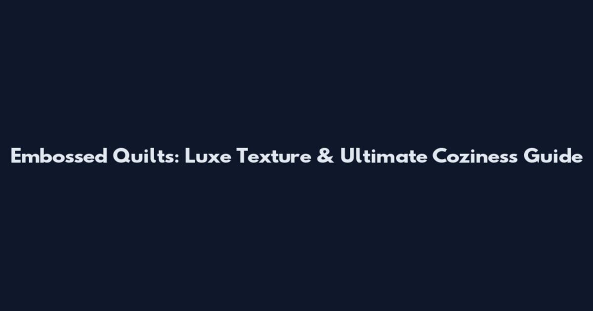 Embossed Quilts: Luxe Texture & Ultimate Coziness Guide