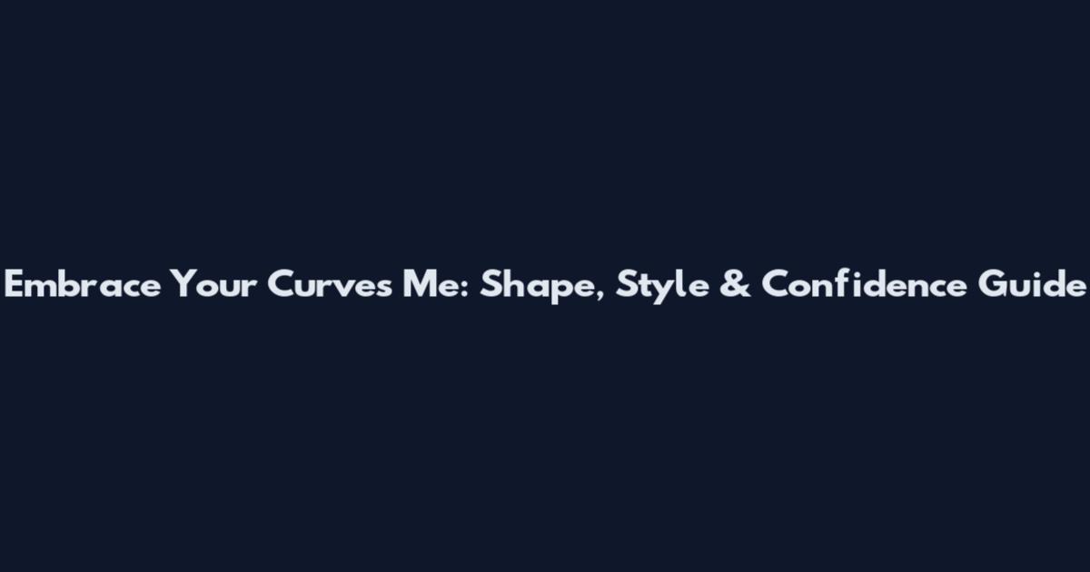 Embrace Your Curves Me: Shape, Style & Confidence Guide