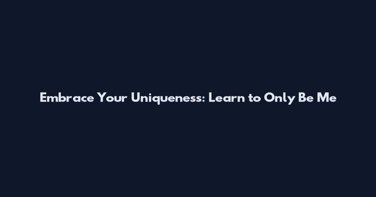 Embrace Your Uniqueness: Learn to Only Be Me