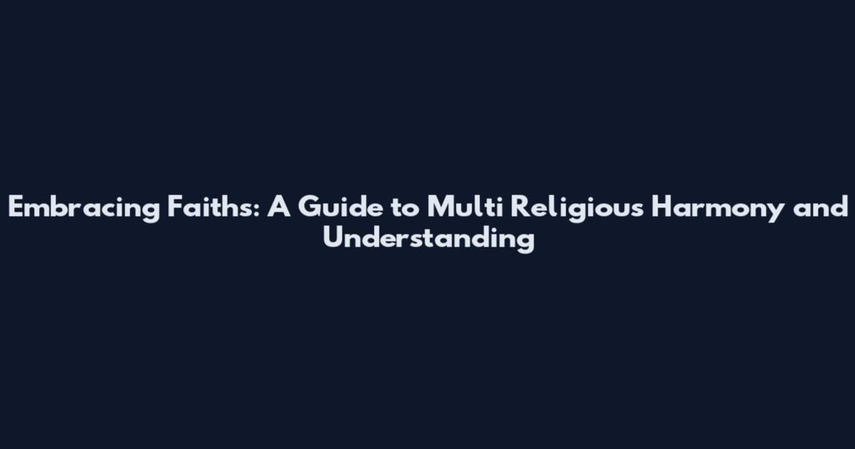 Embracing Faiths: A Guide to Multi Religious Harmony and Understanding