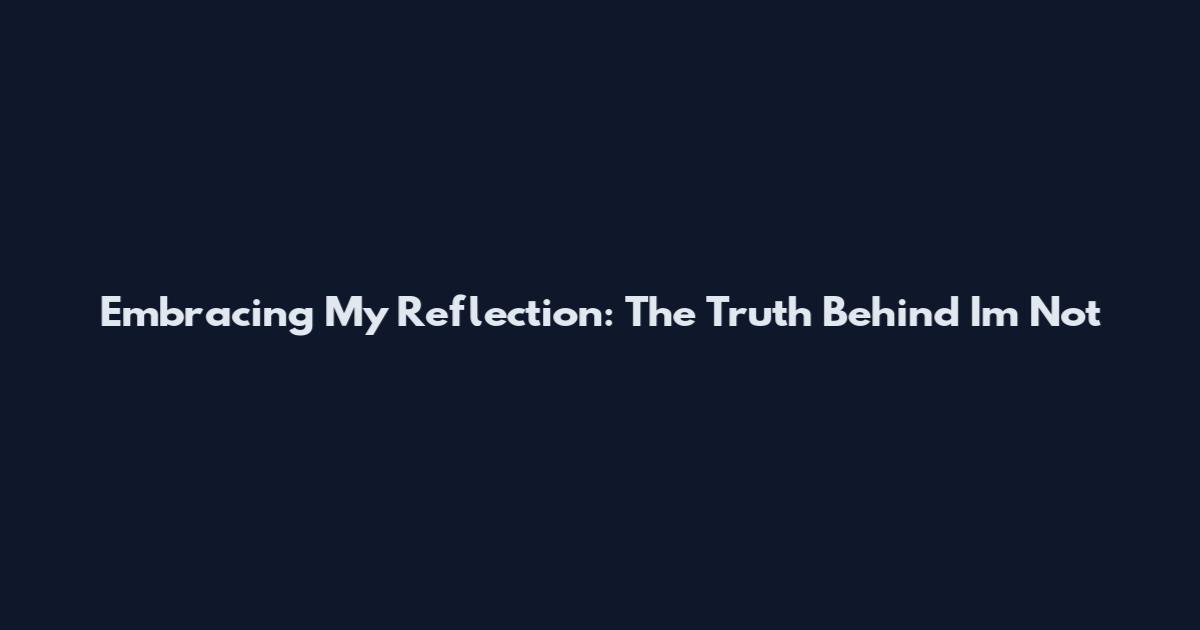 Embracing My Reflection: The Truth Behind 'I'm Not