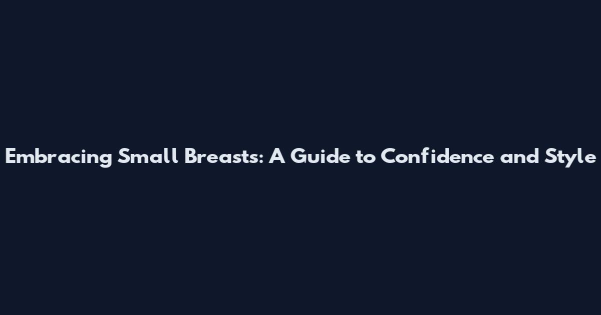 Embracing Small Breasts: A Guide to Confidence and Style