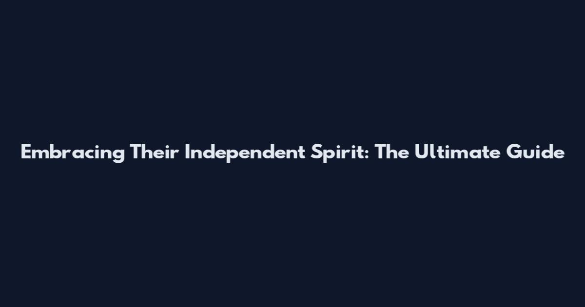 Embracing Their Independent Spirit: The Ultimate Guide