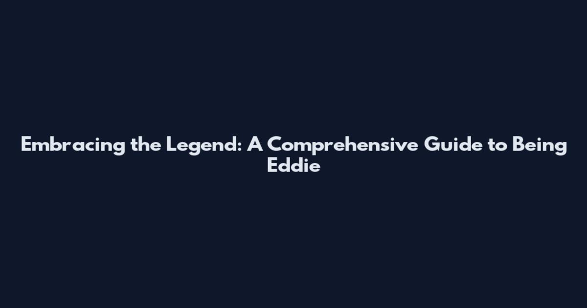 Embracing the Legend: A Comprehensive Guide to Being Eddie