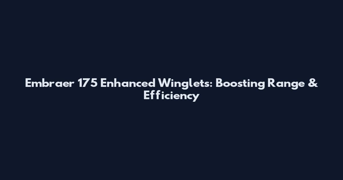 Embraer 175 Enhanced Winglets: Boosting Range & Efficiency