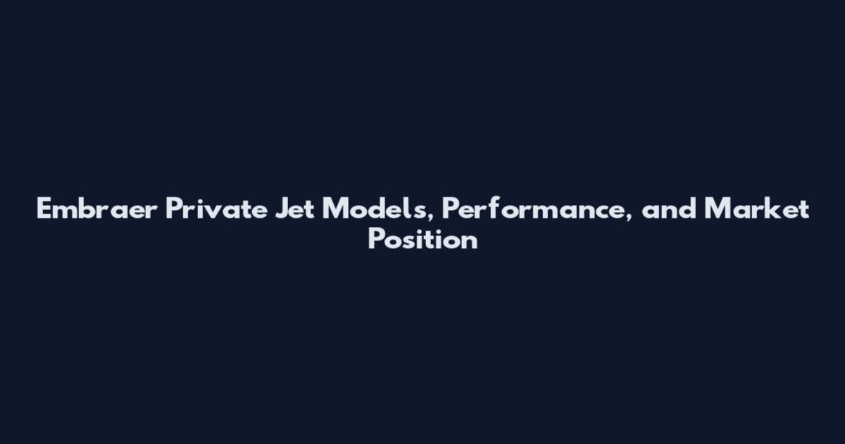 Embraer Private Jet Models, Performance, and Market Position