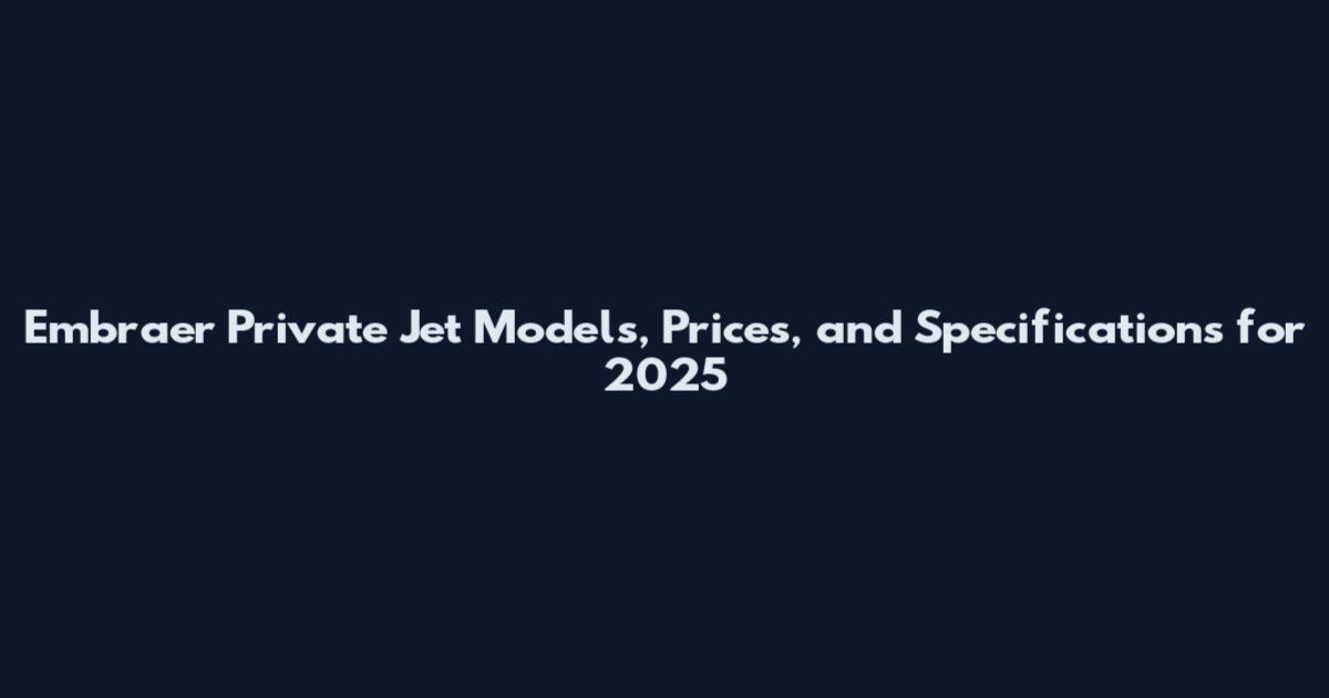 Embraer Private Jet Models, Prices, and Specifications for 2025