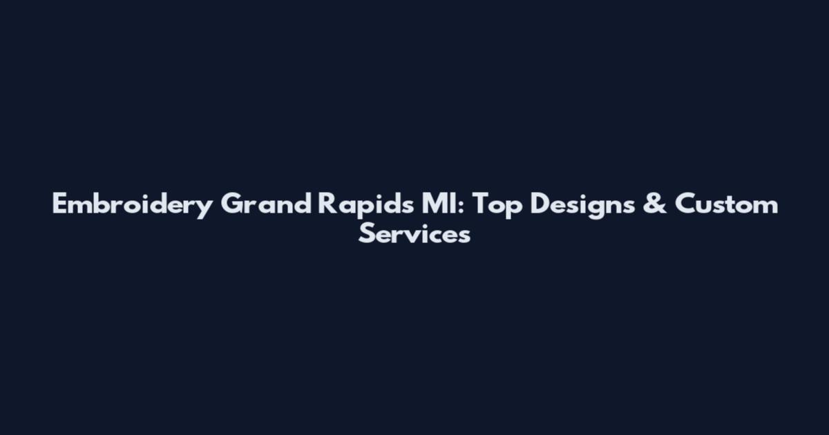 Embroidery Grand Rapids MI: Top Designs & Custom Services