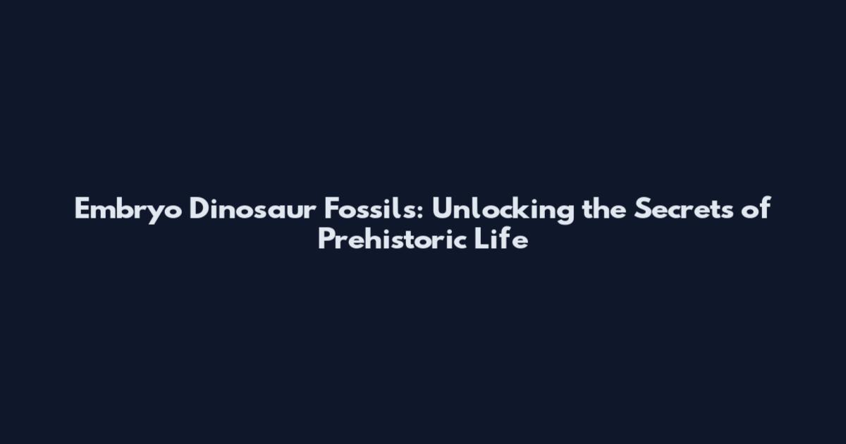 Embryo Dinosaur Fossils: Unlocking the Secrets of Prehistoric Life