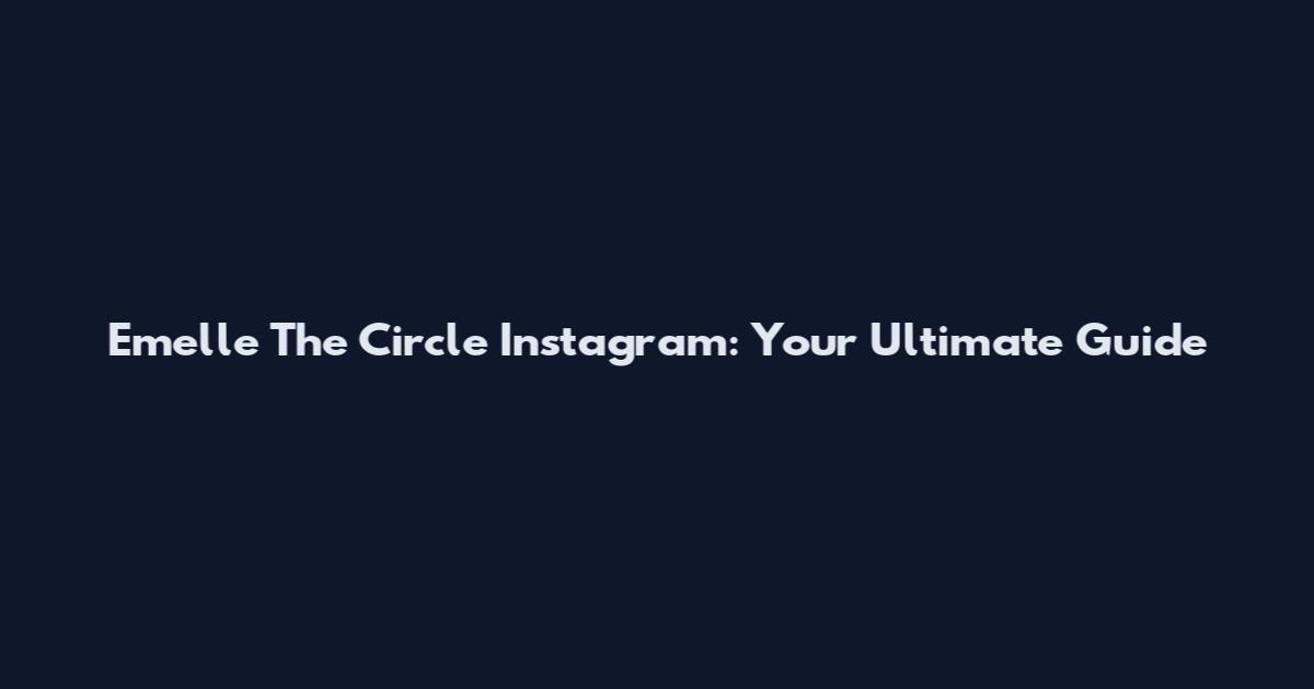 Emelle The Circle Instagram: Your Ultimate Guide