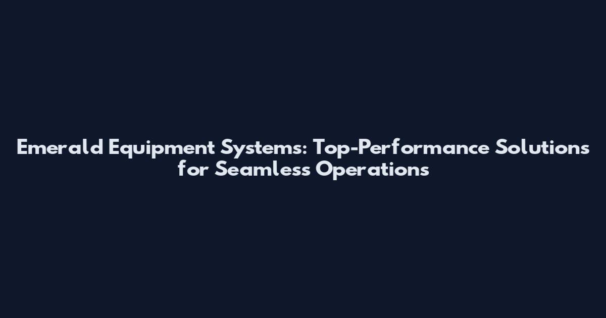 Emerald Equipment Systems: Top-Performance Solutions for Seamless Operations