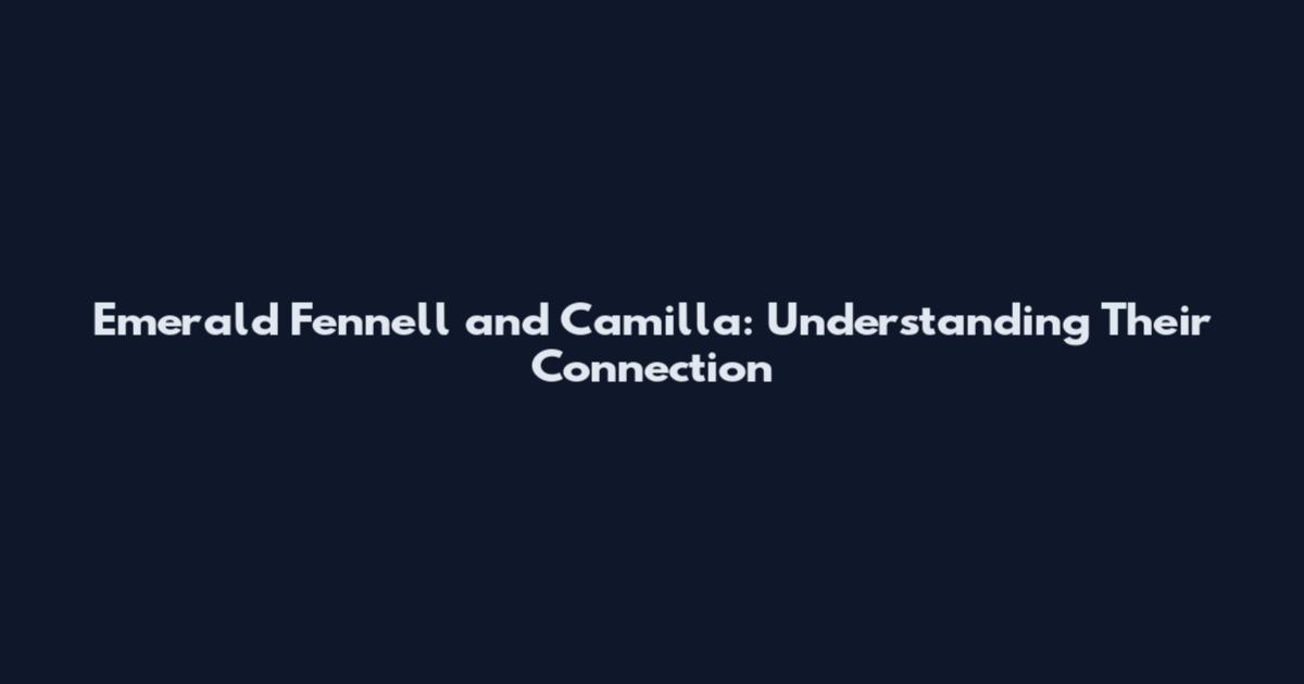 Emerald Fennell and Camilla: Understanding Their Connection