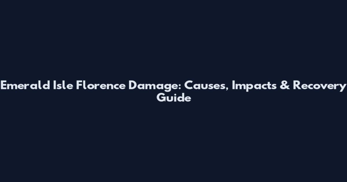 Emerald Isle Florence Damage: Causes, Impacts & Recovery Guide