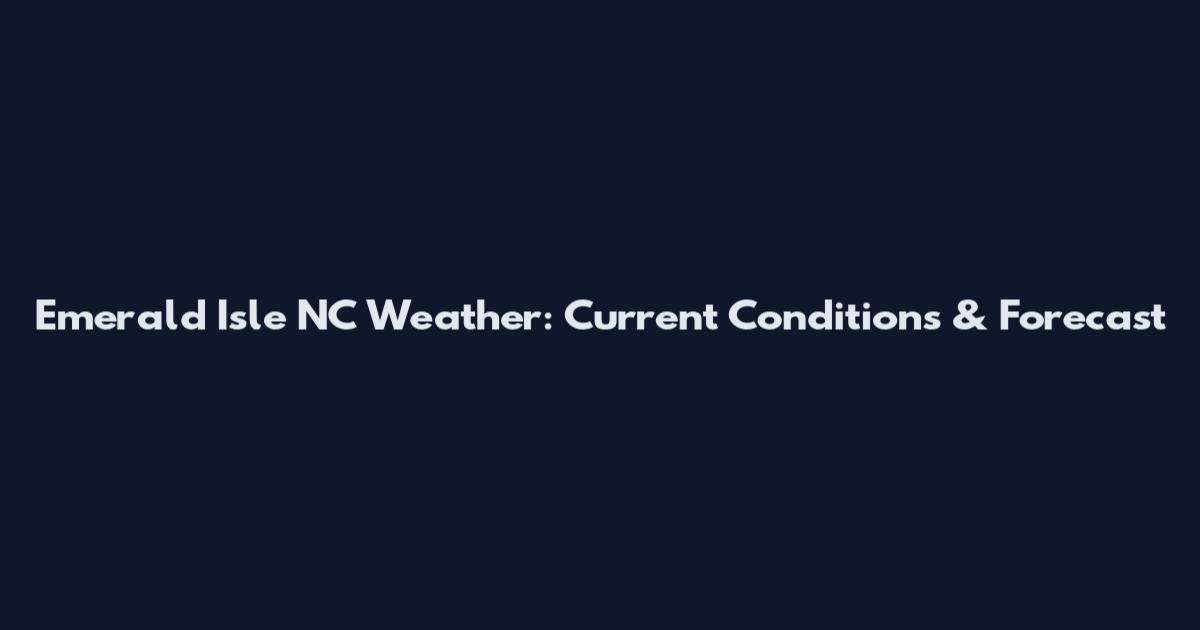 Emerald Isle NC Weather: Current Conditions & Forecast