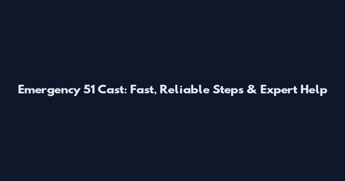 Emergency 51 Cast: Fast, Reliable Steps & Expert Help