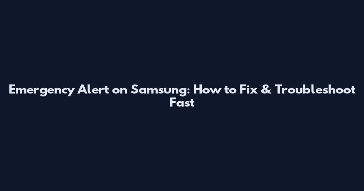 Emergency Alert on Samsung: How to Fix & Troubleshoot Fast