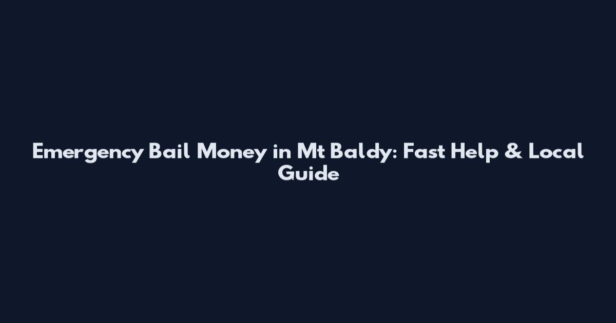 Emergency Bail Money in Mt Baldy: Fast Help & Local Guide