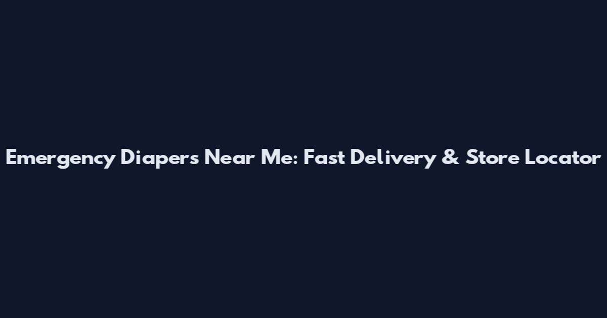Emergency Diapers Near Me: Fast Delivery & Store Locator