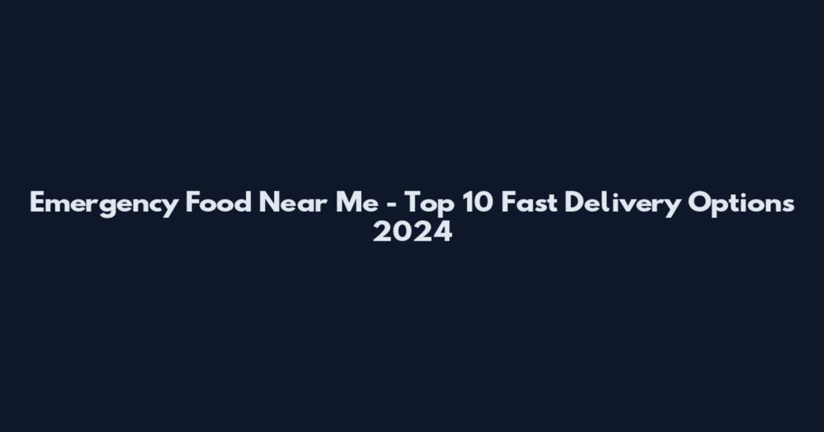 Emergency Food Near Me - Top 10 Fast Delivery Options 2024
