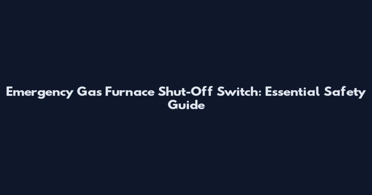 Emergency Gas Furnace Shut-Off Switch: Essential Safety Guide