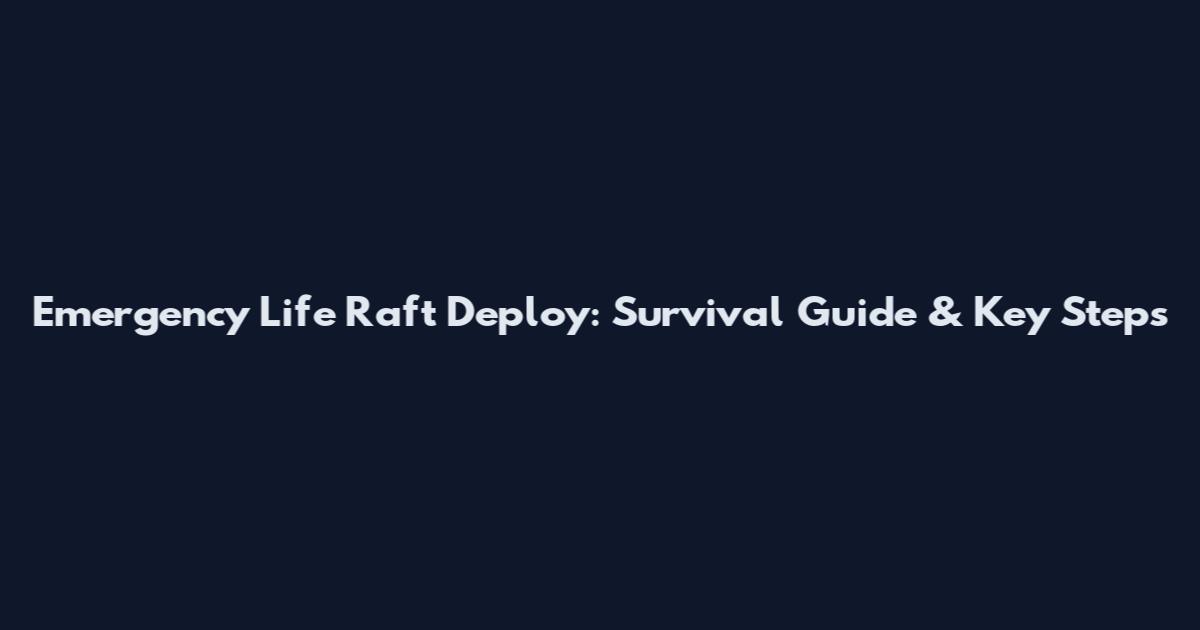 Emergency Life Raft Deploy: Survival Guide & Key Steps
