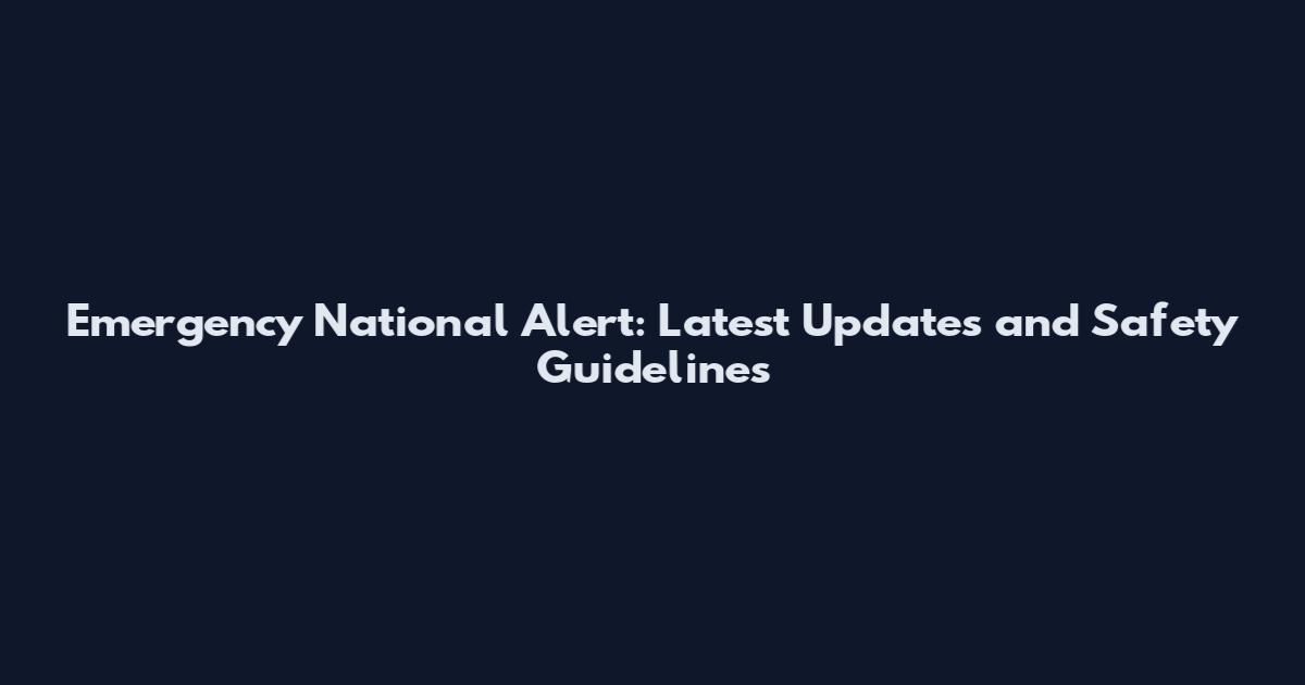 Emergency National Alert: Latest Updates and Safety Guidelines