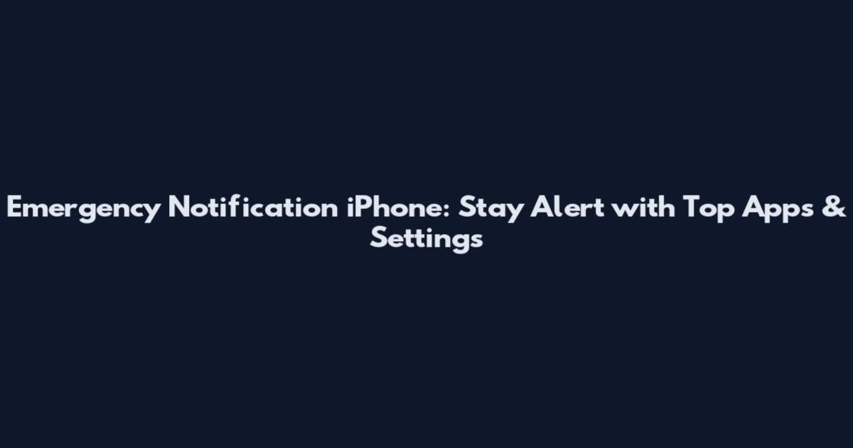 Emergency Notification iPhone: Stay Alert with Top Apps & Settings