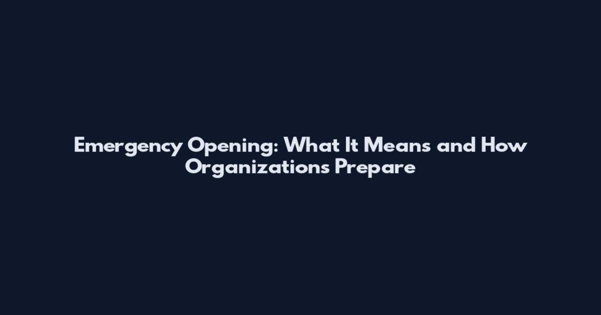 Emergency Opening: What It Means and How Organizations Prepare
