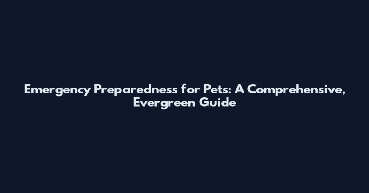 Emergency Preparedness for Pets: A Comprehensive, Evergreen Guide