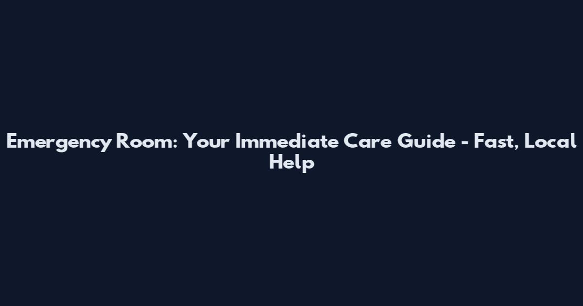 Emergency Room: Your Immediate Care Guide - Fast, Local Help