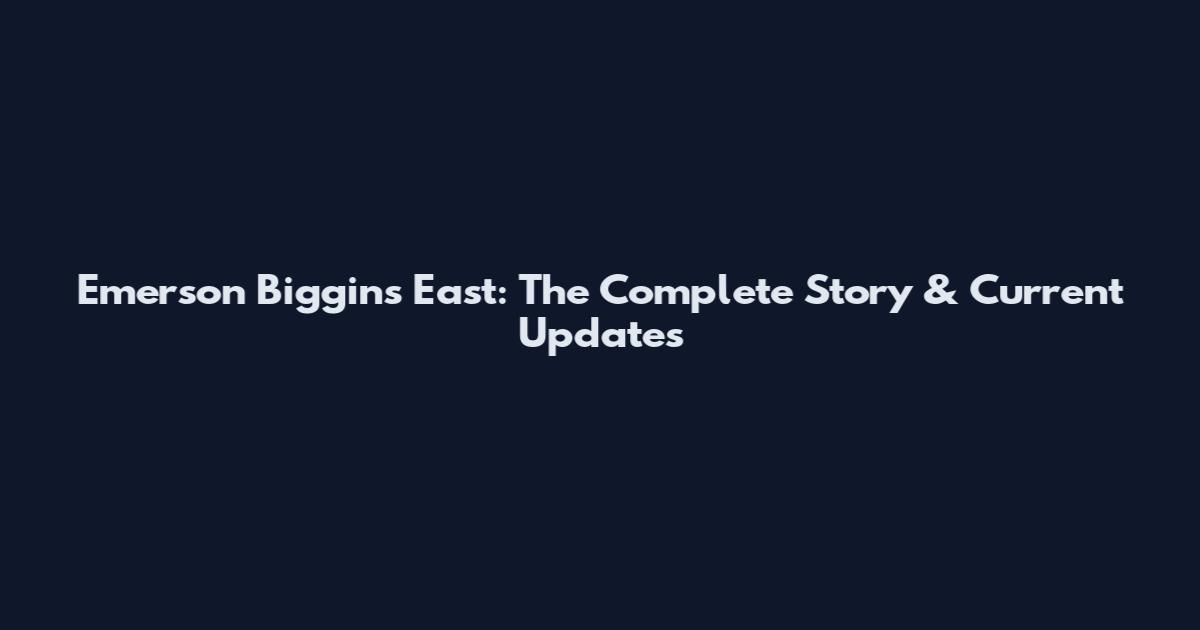 Emerson Biggins East: The Complete Story & Current Updates