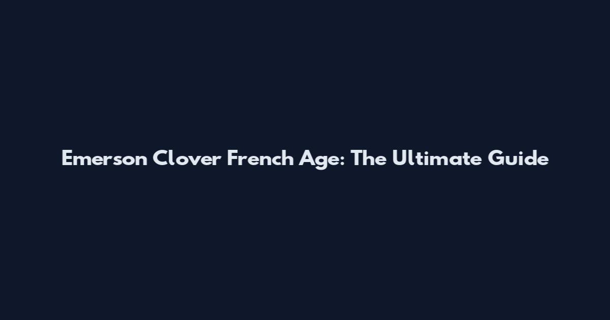 Emerson Clover French Age: The Ultimate Guide