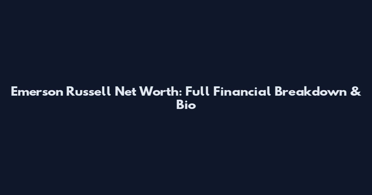 Emerson Russell Net Worth: Full Financial Breakdown & Bio