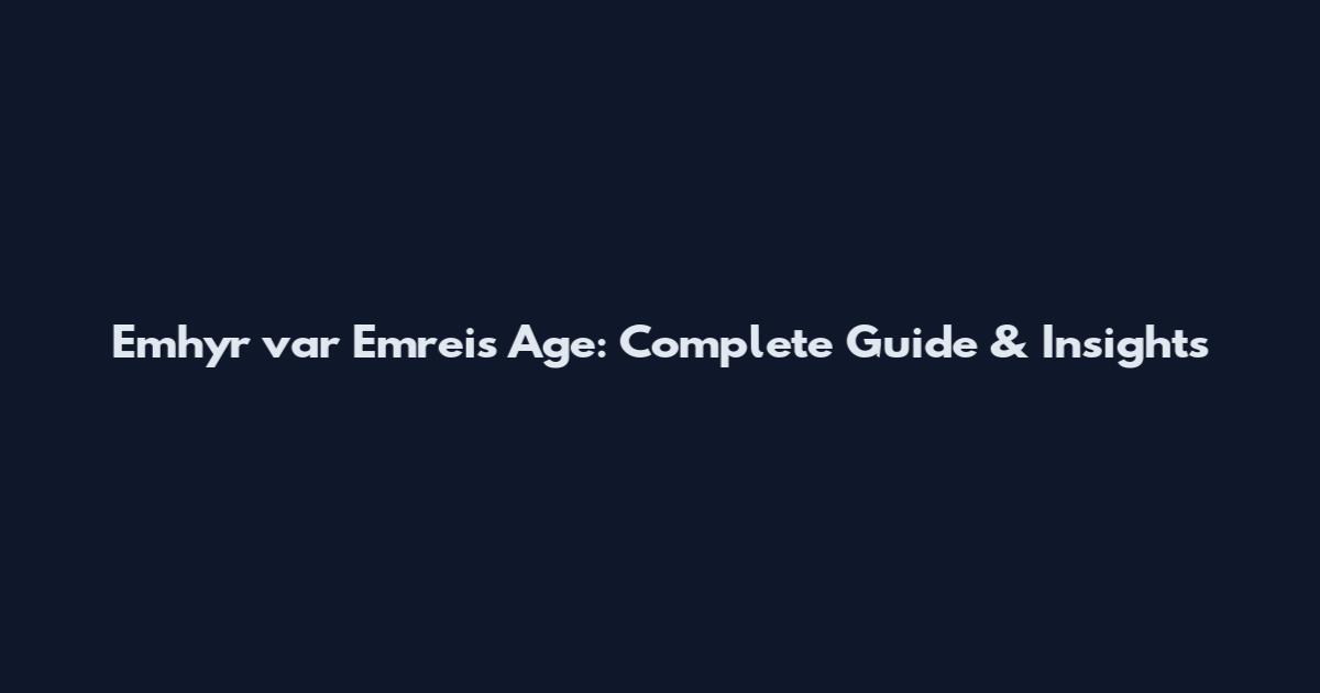 Emhyr var Emreis Age: Complete Guide & Insights