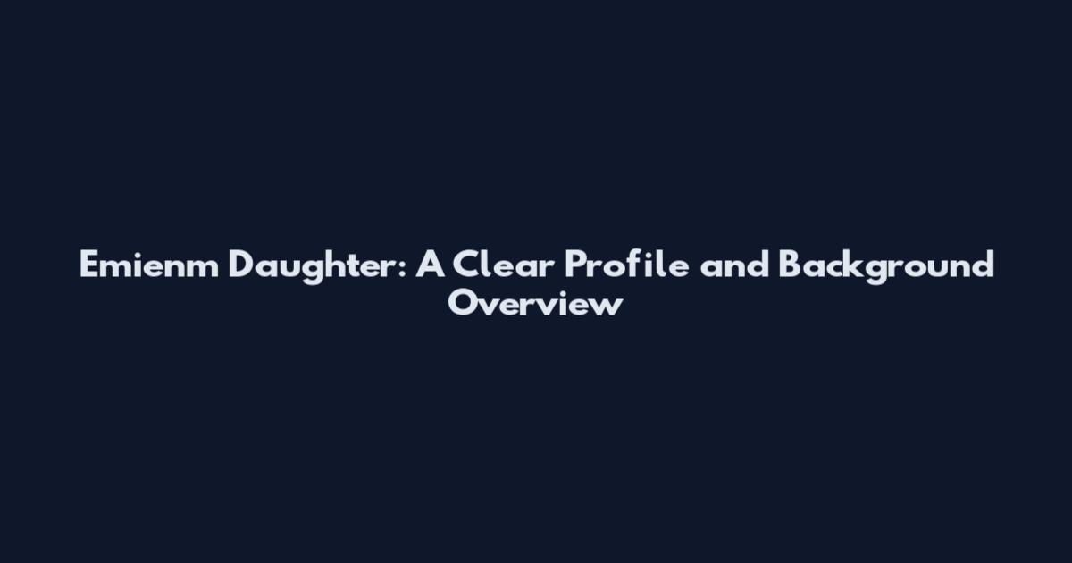 Emienm Daughter: A Clear Profile and Background Overview