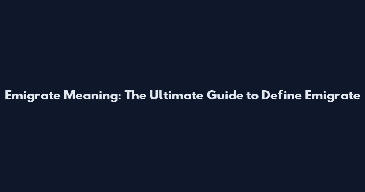 Emigrate Meaning: The Ultimate Guide to Define Emigrate
