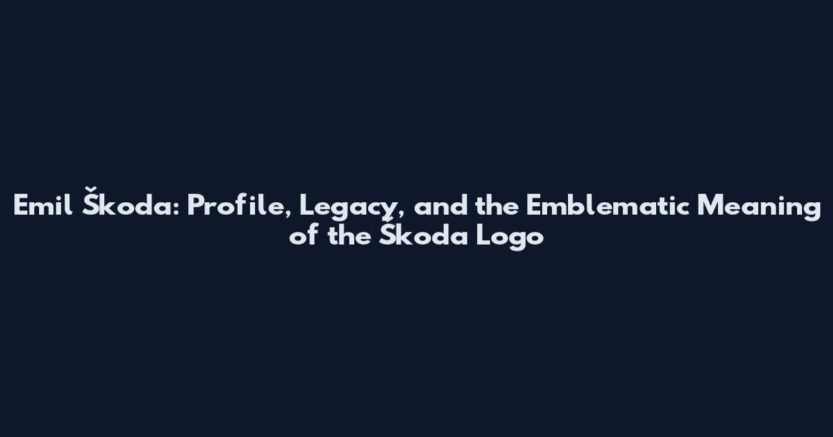 Emil Škoda: Profile, Legacy, and the Emblematic Meaning of the Škoda Logo