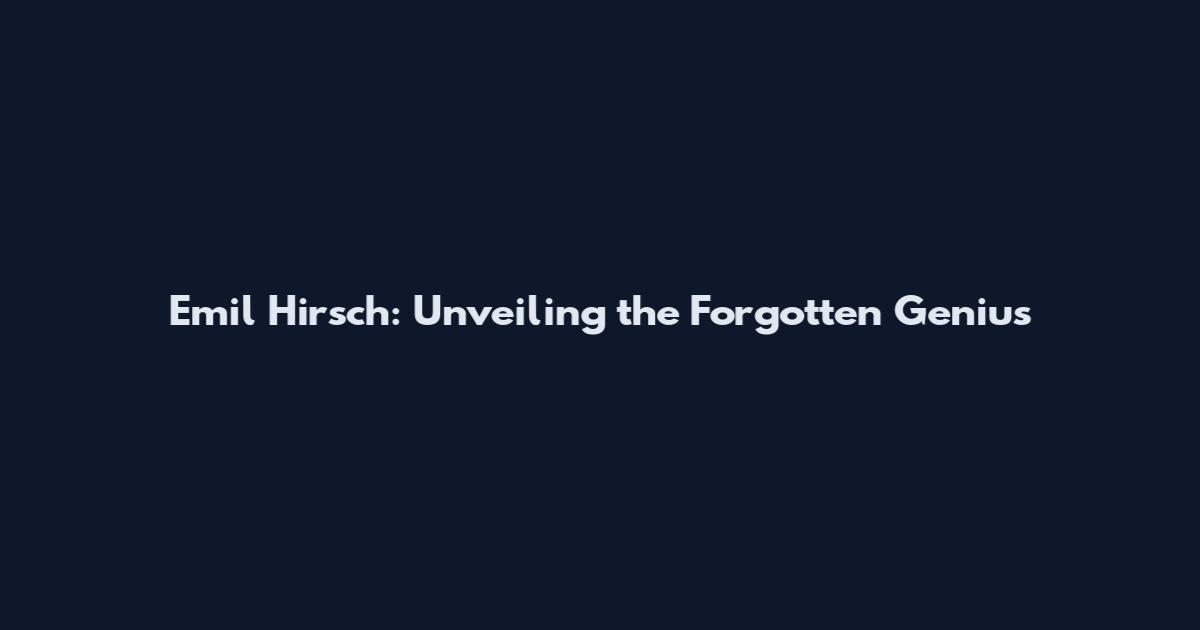 Emil Hirsch: Unveiling the Forgotten Genius