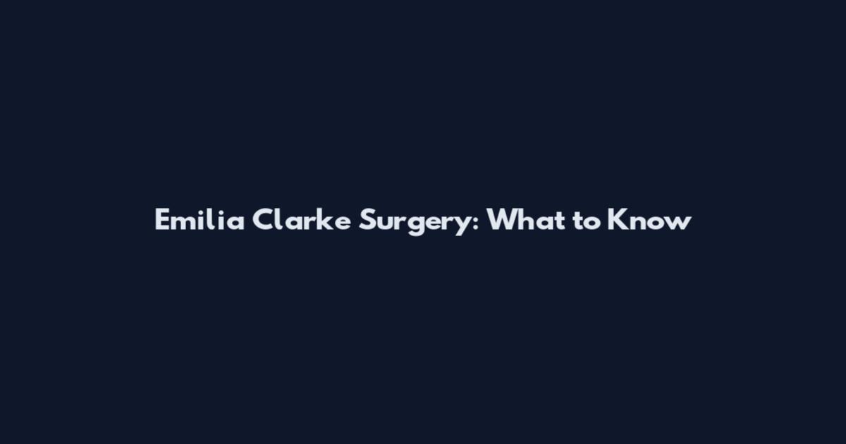 Emilia Clarke Surgery: What to Know