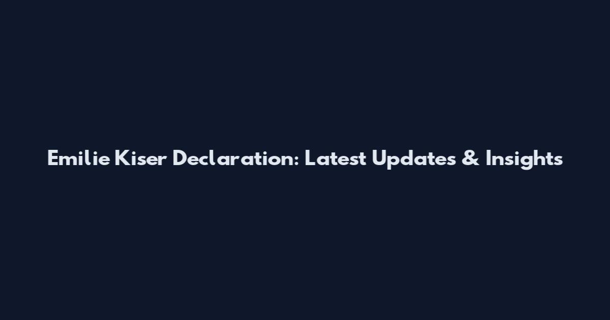 Emilie Kiser Declaration: Latest Updates & Insights