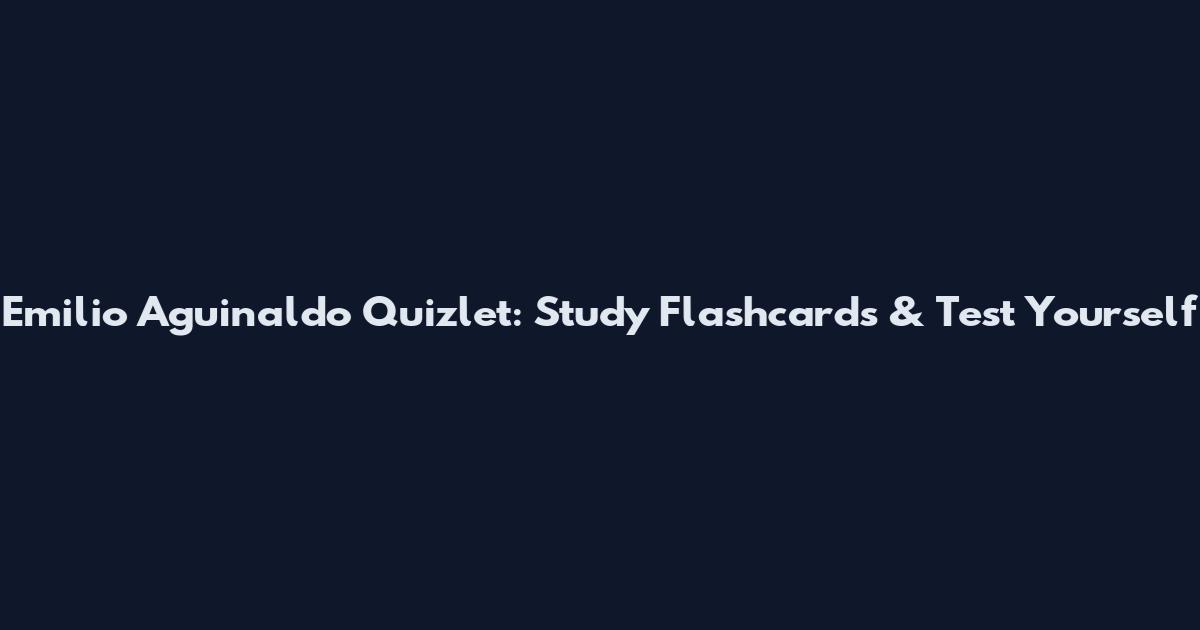 Emilio Aguinaldo Quizlet: Study Flashcards & Test Yourself