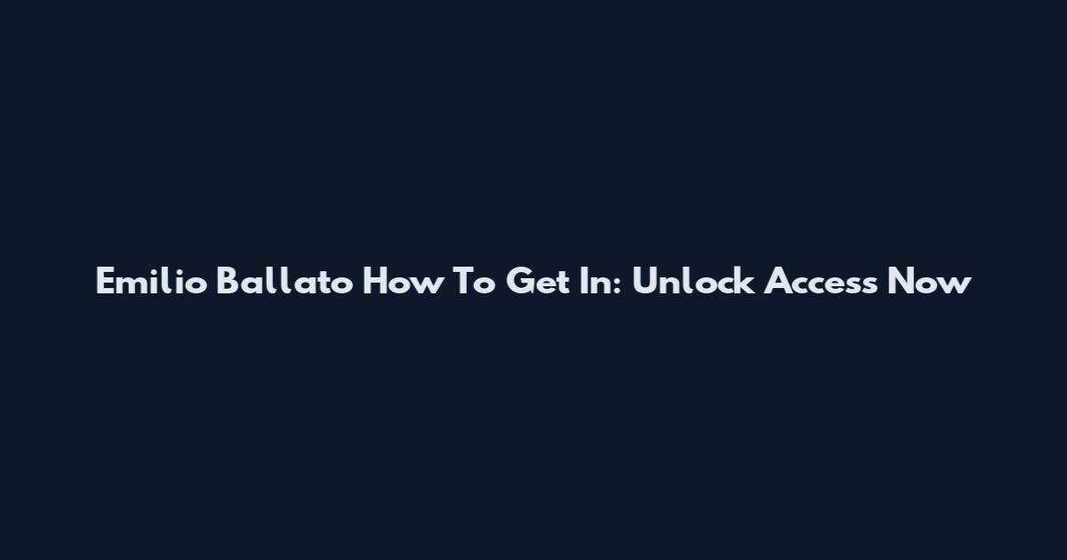Emilio Ballato How To Get In: Unlock Access Now
