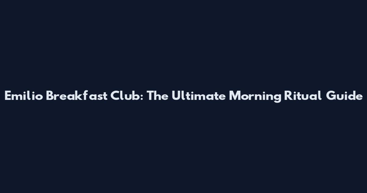 Emilio Breakfast Club: The Ultimate Morning Ritual Guide