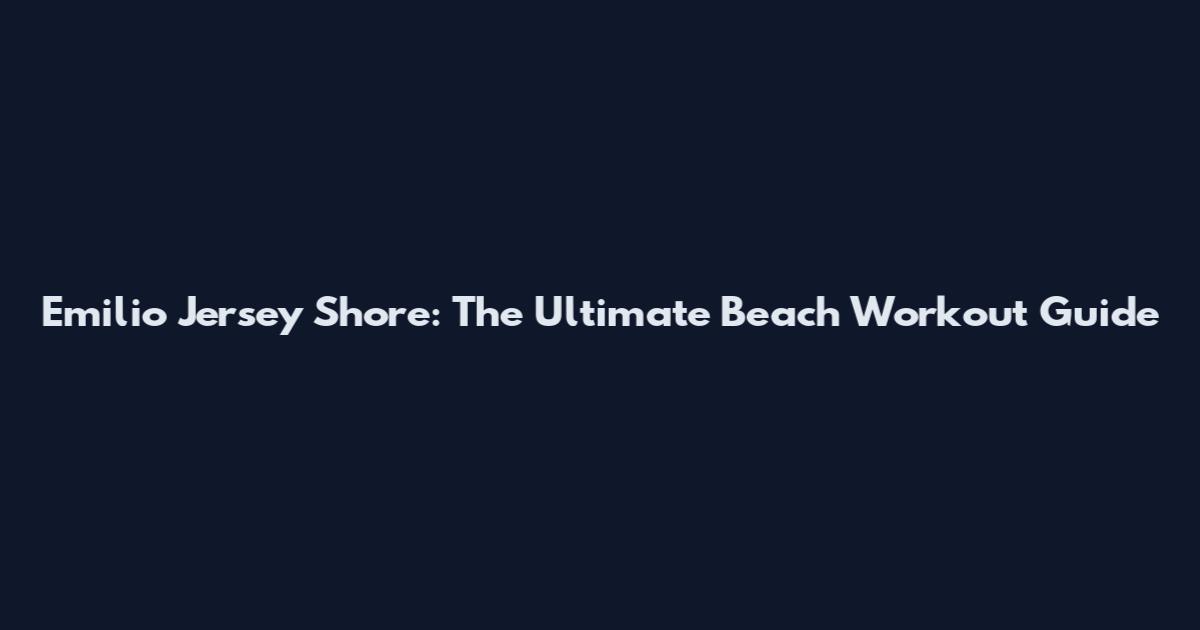 Emilio Jersey Shore: The Ultimate Beach Workout Guide