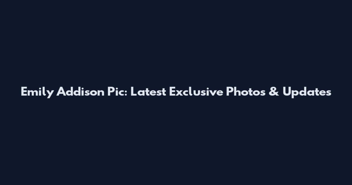Emily Addison Pic: Latest Exclusive Photos & Updates
